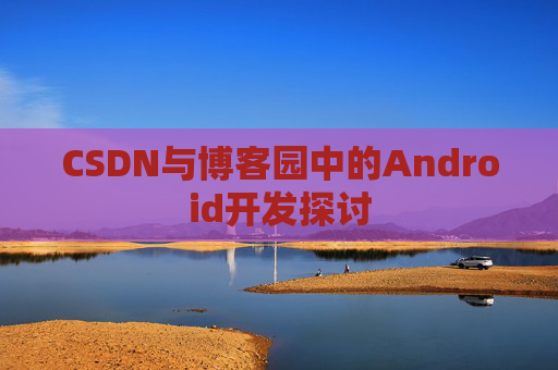 CSDN与博客园中的Android开发探讨