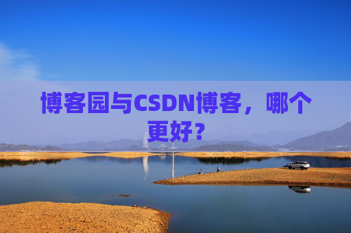 博客园与CSDN博客，哪个更好？