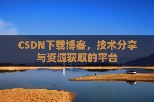 CSDN下载博客，技术分享与资源获取的平台