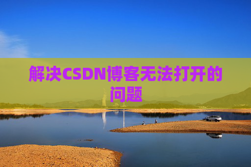 解决CSDN博客无法打开的问题